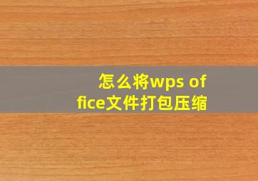 怎么将wps office文件打包压缩